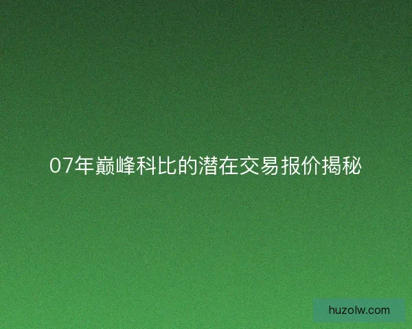 07年巅峰科比的潜在交易报价揭秘