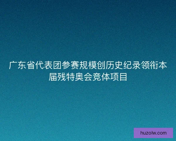 广东省代表团参赛规模创历史纪录领衔本届残特奥会竞体项目